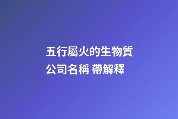 五行屬火的生物質公司名稱 帶解釋-第1張-公司起名-玄機派